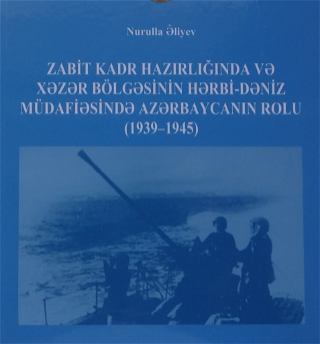 Вышла в свет монография «Роль Азербайджана в подготовке офицерских кадров и военно-морской обороне Каспийского региона (1939-1945)»